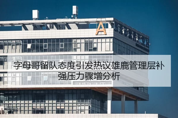 字母哥留队态度引发热议雄鹿管理层补强压力骤增分析