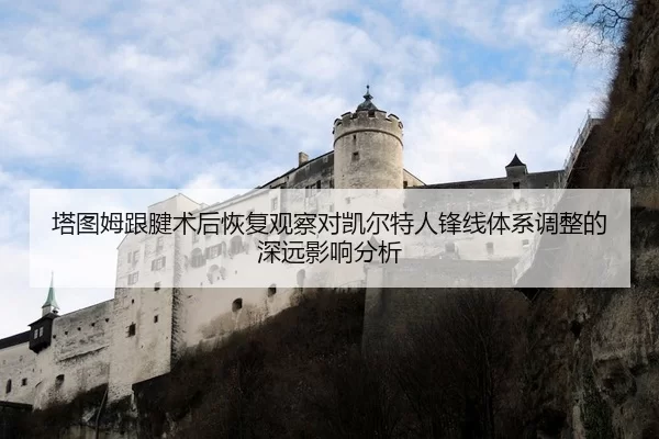 塔图姆跟腱术后恢复观察对凯尔特人锋线体系调整的深远影响分析