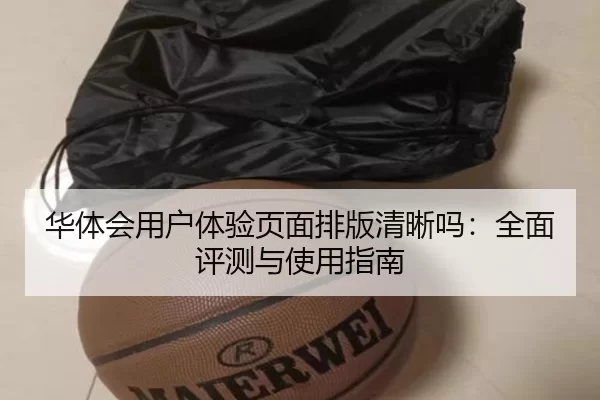 华体会用户体验页面排版清晰吗：全面评测与使用指南