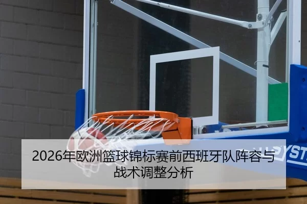 2026年欧洲篮球锦标赛前西班牙队阵容与战术调整分析