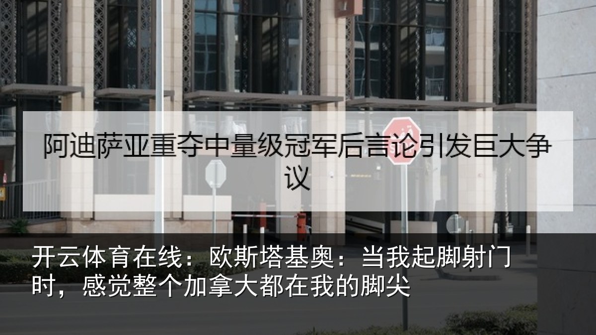 开云体育在线:欧斯塔基奥:当我起脚射门时,感觉整个加拿大都在我的脚尖