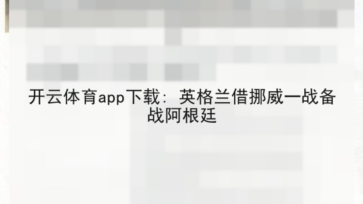 开云体育app下载: 英格兰借挪威一战备战阿根廷 开云体育app下载: 英格兰借挪威一战备战阿根廷