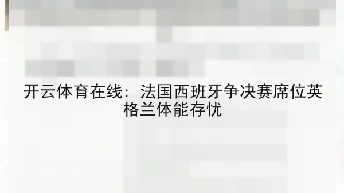 开云体育在线: 法国西班牙争决赛席位英格兰体能存忧 开云体育在线: 法国西班牙争决赛席位英格兰体能存忧