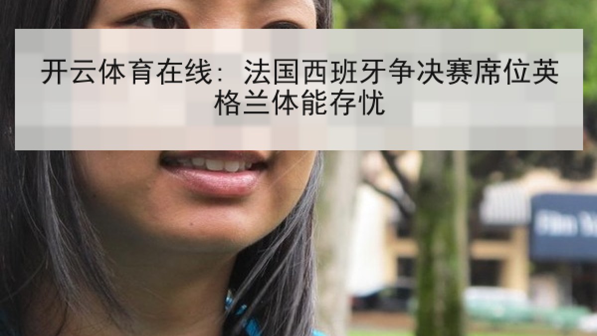 开云体育在线: 法国西班牙争决赛席位英格兰体能存忧