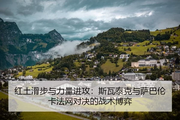 红土滑步与力量进攻：斯瓦泰克与萨巴伦卡法网对决的战术博弈