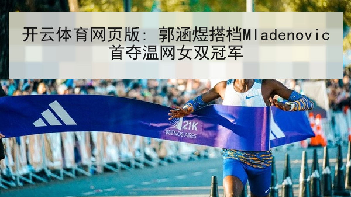 开云体育网页版: 郭涵煜搭档Mladenovic首夺温网女双冠军 开云体育网页版: 郭涵煜搭档Mladenovic首夺温网女双冠军
