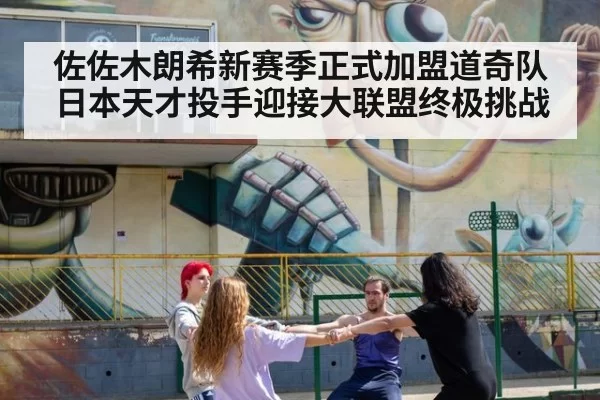 佐佐木朗希新赛季正式加盟道奇队 日本天才投手迎接大联盟终极挑战